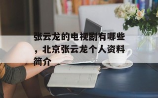 张云龙的电视剧有哪些，北京张云龙个人资料简介