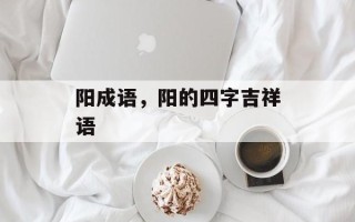 阳成语，阳的四字吉祥语