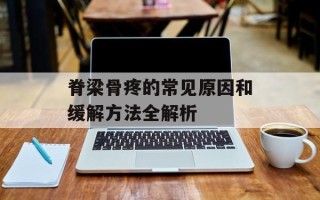 脊梁骨疼的常见原因和缓解方法全解析