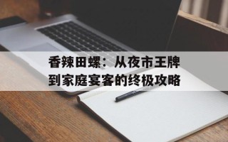 香辣田螺：从夜市王牌到家庭宴客的终极攻略