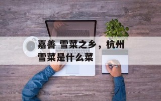 嘉善 雪菜之乡，杭州雪菜是什么菜