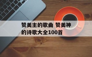 赞美主的歌曲 赞美神的诗歌大全100首
