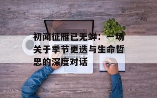 初闻征雁已无蝉：一场关于季节更迭与生命哲思的深度对话