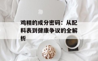 鸡精的成分密码：从配料表到健康争议的全解析