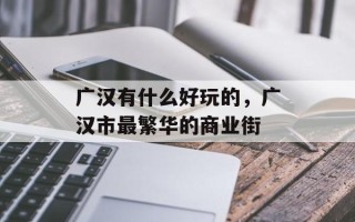 广汉有什么好玩的，广汉市最繁华的商业街