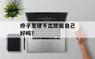 疖子发硬不出脓能自己好吗？