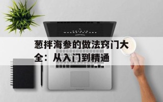 葱拌海参的做法窍门大全：从入门到精通