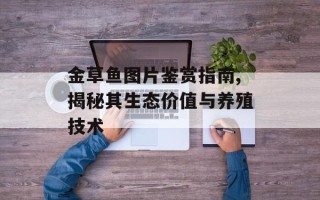 金草鱼图片鉴赏指南,揭秘其生态价值与养殖技术