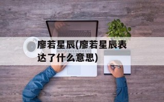 廖若星辰(廖若星辰表达了什么意思)