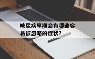 糖尿病早期会有哪些容易被忽略的症状？