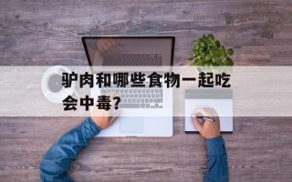 驴肉和哪些食物一起吃会中毒？