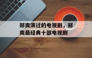 郑爽演过的电视剧，郑爽最经典十部电视剧