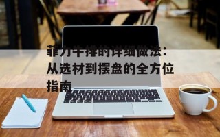 菲力牛排的详细做法：从选材到摆盘的全方位指南