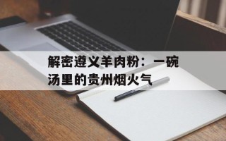 解密遵义羊肉粉：一碗汤里的贵州烟火气