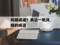 风顺成语？表达一帆风顺的成语