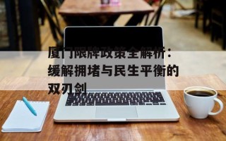 厦门限牌政策全解析：缓解拥堵与民生平衡的双刃剑