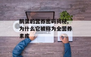 鹅蛋的营养密码揭秘,为什么它被称为全营养素库