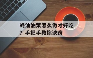蚝油油菜怎么做才好吃？手把手教你诀窍