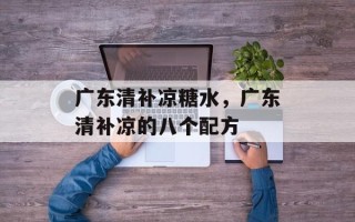 广东清补凉糖水，广东清补凉的八个配方