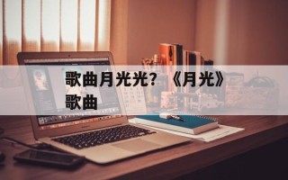 歌曲月光光？《月光》歌曲