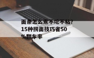 面条怎么煮不坨不粘？15种捞面技巧省50%翻车率