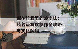 藏在竹箕里的岭南味：茂名簸箕炊制作全攻略与文化解码