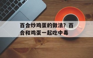 百合炒鸡蛋的做法？百合和鸡蛋一起吃中毒