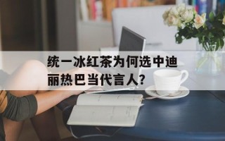 统一冰红茶为何选中迪丽热巴当代言人？