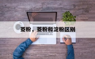 菱粉，菱粉和淀粉区别