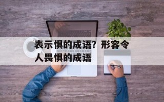 表示惧的成语？形容令人畏惧的成语