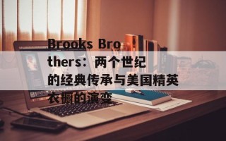 Brooks Brothers：两个世纪的经典传承与美国精英衣橱的演变