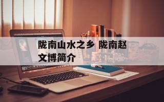 陇南山水之乡 陇南赵文博简介