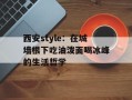 西安style：在城墙根下吃油泼面喝冰峰的生活哲学