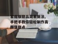 家庭版甜品简易做法,手把手教你轻松制作高颜值甜点