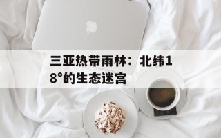 三亚热带雨林：北纬18°的生态迷宫