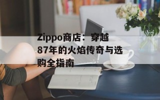 Zippo商店：穿越87年的火焰传奇与选购全指南