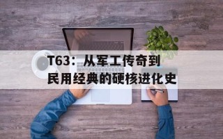 T63：从军工传奇到民用经典的硬核进化史
