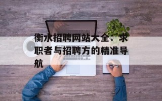 衡水招聘网站大全：求职者与招聘方的精准导航