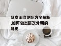 酥皮面自制配方全解析,如何做出层次分明的酥皮