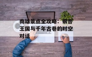 南雄景点全攻略：银杏王国与千年古巷的时空对话