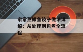 家常燕鲅鱼饺子做法详解：从处理到包煮全流程