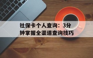 社保卡个人查询：3分钟掌握全渠道查询技巧
