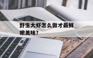 野生大虾怎么做才最鲜嫩美味？
