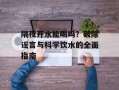 隔夜开水能喝吗？破除谣言与科学饮水的全面指南