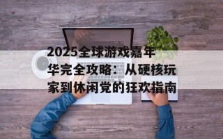 2025全球游戏嘉年华完全攻略：从硬核玩家到休闲党的狂欢指南
