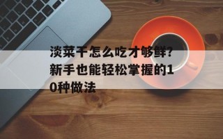 淡菜干怎么吃才够鲜？新手也能轻松掌握的10种做法