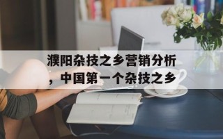 濮阳杂技之乡营销分析，中国第一个杂技之乡