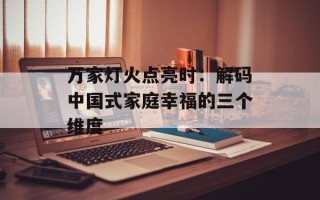 万家灯火点亮时：解码中国式家庭幸福的三个维度