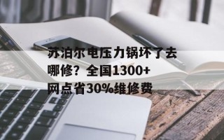苏泊尔电压力锅坏了去哪修？全国1300+网点省30%维修费