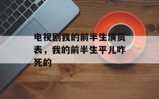 电视剧我的前半生演员表，我的前半生平儿咋死的